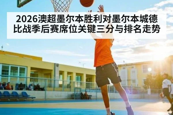 2026澳超墨尔本胜利对墨尔本城德比战季后赛席位关键三分与排名走势