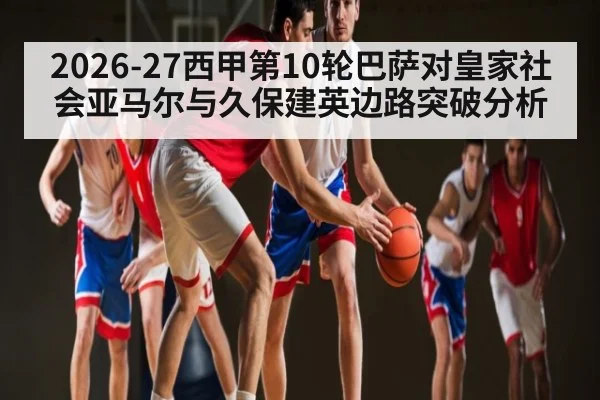 2026-27西甲第10轮巴萨对皇家社会亚马尔与久保建英边路突破分析