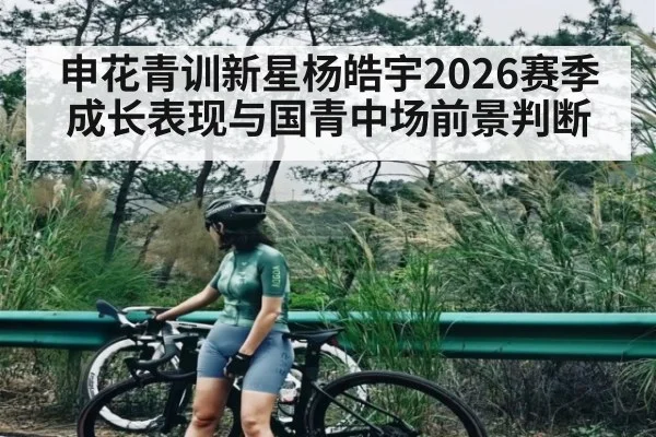 申花青训新星杨皓宇2026赛季成长表现与国青中场前景判断
