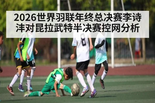 2026世界羽联年终总决赛李诗沣对昆拉武特半决赛控网分析